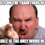 Angry Man Pointing | YOU RELY ON THE TRADITIONS OF MAN! THE BIBLE IS THE ONLY WORD OF GOD! | image tagged in angry man pointing | made w/ Imgflip meme maker