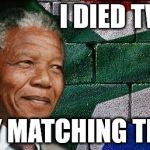 Mandela Effect | I DIED TWICE; TRY MATCHING THAT | image tagged in mandela,mandela effect | made w/ Imgflip meme maker