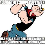 Popeye | WHY DON'T THEY SHOW POPEYE ON TV? BECAUSE HE'S A BLUE-COLLARED WORKER WHO SMOKES  &  SOLVES PROBLEMS WITH VIOLENCE | image tagged in popeye | made w/ Imgflip meme maker