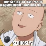 One Punch Man | THEY SAY THAT AT LEAST 25% OF AN AQNIME BUDGET GOES INTO THE EYES; SERIIOSLY? | image tagged in one punch man | made w/ Imgflip meme maker