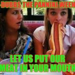 HotDog | D-DUBBS THE PANNINI WEENIE; LET US PUT OUR MEAT IN YOUR MOUTH | image tagged in hotdog | made w/ Imgflip meme maker