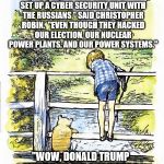 Pooh Sticks | "DONALD TRUMP WANTS TO SET UP A CYBER SECURITY UNIT WITH THE RUSSIANS," SAID CHRISTOPHER ROBIN.  "EVEN THOUGH THEY HACKED OUR ELECTION, OUR NUCLEAR POWER PLANTS, AND OUR POWER SYSTEMS."; "WOW, DONALD TRUMP MUST OWE THE RUSSIANS A LOT OF MONEY," SAID POOH. | image tagged in pooh sticks | made w/ Imgflip meme maker