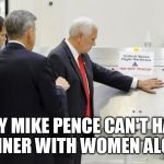 Mike Pence do not touch | WHY MIKE PENCE CAN'T HAVE DINNER WITH WOMEN ALONE | image tagged in mike pence do not touch | made w/ Imgflip meme maker