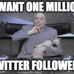 I want one million Twitter followers | I WANT ONE MILLION; TWITTER FOLLOWERS | image tagged in dr evil and cat | made w/ Imgflip meme maker