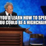 Clint Eastwood Chair Talk | IF YOU'D LEARN HOW TO SPELL YOU COULD BE A HIGHCHAIR | image tagged in meme,funny,memes,clint,eastwood | made w/ Imgflip meme maker