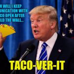 It's Like Trying to Talk to a Wall | HOW WILL I KEEP COMMUNICATION WITH MEXICO OPEN AFTER I BUILD THE WALL... TACO-VER-IT | image tagged in trump taco,world leaders,lol so funny,memes,stop talking,talking shit | made w/ Imgflip meme maker
