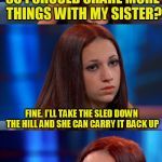 Bad pun Danielle | SO I SHOULD SHARE MORE THINGS WITH MY SISTER? FINE. I'LL TAKE THE SLED DOWN THE HILL AND SHE CAN CARRY IT BACK UP; HOWBOWDAHHHHH!!!??? | image tagged in bad pun danielle | made w/ Imgflip meme maker