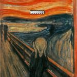 The Scream  | NOOOOOO | image tagged in the scream | made w/ Imgflip meme maker
