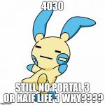 Frisk Face Minun | 4030; STILL NO PORTAL 3 OR HAIF LIFE 3 WHY???? | image tagged in frisk face minun | made w/ Imgflip meme maker