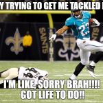Tackle get away | MONDAY TRYING TO GET ME TACKLED DOWN... I'M LIKE, SORRY BRAH!!!! GOT LIFE TO DO!! | image tagged in tackle get away | made w/ Imgflip meme maker