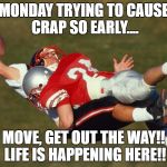 Hard tackle | MONDAY TRYING TO CAUSE CRAP SO EARLY.... MOVE, GET OUT THE WAY!! LIFE IS HAPPENING HERE!! | image tagged in hard tackle | made w/ Imgflip meme maker