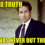 Truth was never out there | THE TRUTH; WAS NEVER OUT THERE | image tagged in agent mulder,acim,truth | made w/ Imgflip meme maker