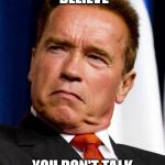 Arnold Schwarzenegger | GARY I CANT BELIEVE; YOU DON'T TALK LIKE ME !!!!!! | image tagged in arnold schwarzenegger | made w/ Imgflip meme maker