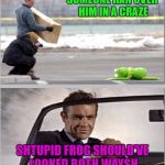 The battle rages on!!! And yeah...yeah...I'm still rhyming!!! | SOMEONE RAN OVER HIM IN A CRAZE; SHTUPID FROG SHOULD'VE LOOKED BOTH WAYSH | image tagged in kermit vs sean,memes,kermit the frog,funny,sean connery,the battle wages on | made w/ Imgflip meme maker
