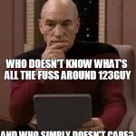 curious picard | AM I THE ONLY ONE AROUND HERE; WHO DOESN'T KNOW WHAT'S ALL THE FUSS AROUND 123GUY; AND WHO SIMPLY DOESN'T CARE? | image tagged in curious picard | made w/ Imgflip meme maker