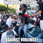 Lib protestors | WE'RE PROTESTING; AGAINST VIOLENCE! | image tagged in lib protestors | made w/ Imgflip meme maker
