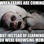 dying from final exams | WHEN EXAMS ARE COMING; BUT INSTEAD OF LEARNING YOU WERE BROWSING MEMES | image tagged in dying from final exams | made w/ Imgflip meme maker