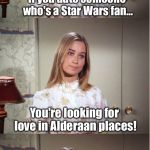 Bad Pun Marcia Brady - a TammyFaye template inspired by CoolerMommy! | If you date someone who's a Star Wars fan... You're looking for love in Alderaan places! | image tagged in bad pun marcia brady,memes,coolermommy,coolermommy20,tammyfaye | made w/ Imgflip meme maker