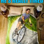 You can't handle the sleep :) | HE'S REALLY TIRED | image tagged in bicycle,memes,sleeping | made w/ Imgflip meme maker