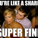 My Pickup Lines Cut Like A Razor Blade | YOU'RE LIKE A SHARPIE; SUPER FINE | image tagged in club face,memes,funny,pickup lines,sharp | made w/ Imgflip meme maker