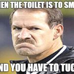 Frowny Cowher | WHEN THE TOILET IS TO SMALL; AND YOU HAVE TO TUCK | image tagged in frowny cowher | made w/ Imgflip meme maker