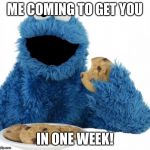 Cookie Monster | ME COMING TO GET YOU; IN ONE WEEK! | image tagged in cookie monster | made w/ Imgflip meme maker