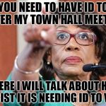 dumbass maxine waters | YOU NEED TO HAVE ID TO ENTER MY TOWN HALL MEETING; WHERE I WILL TALK ABOUT HOW RACIST IT IS NEEDING ID TO VOTE | image tagged in dumbass maxine waters | made w/ Imgflip meme maker