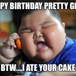 fat boy on the phone | HAPPY BIRTHDAY PRETTY GIRL!! BTW....I ATE YOUR CAKE | image tagged in fat boy on the phone | made w/ Imgflip meme maker