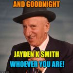 Jimmy Durante | AND GOODNIGHT; JAYDEN K SMITH; WHOEVER YOU ARE! | image tagged in jimmy durante | made w/ Imgflip meme maker