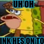 SAVAGE Spongebob  | UH OH; I THINK HES ON TO ME | image tagged in savage spongebob,scumbag | made w/ Imgflip meme maker
