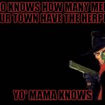 The Shadow Knows | WHO KNOWS HOW MANY MEN IN YOUR TOWN HAVE THE HERPES? YO' MAMA KNOWS | image tagged in the shadow,memes | made w/ Imgflip meme maker