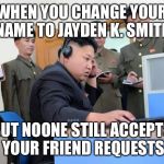 Maybe he just needs some friends... | WHEN YOU CHANGE YOUR NAME TO JAYDEN K. SMITH; BUT NOONE STILL ACCEPTS YOUR FRIEND REQUESTS | image tagged in kim jung un,memes,facebook,denied,no friends | made w/ Imgflip meme maker