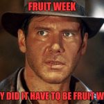 Y'all don't even play about bringing that back | FRUIT WEEK; WHY DID IT HAVE TO BE FRUIT WEEK | image tagged in indiana jones | made w/ Imgflip meme maker