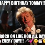 Happy Birthday Laura | HAPPY BIRTHDAY TOMMY!!! ROCK ON LIKE ROD ALL DAY & EVERY DAY!!! 🎤💕😊🎂😊 | image tagged in happy birthday laura | made w/ Imgflip meme maker