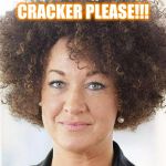 Rachel Dolezal | CRACKER PLEASE!!! | image tagged in rachel dolezal | made w/ Imgflip meme maker