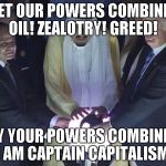 trump orb | LET OUR POWERS COMBINE! OIL! ZEALOTRY! GREED! BY YOUR POWERS COMBINED I AM CAPTAIN CAPITALISM! | image tagged in trump orb | made w/ Imgflip meme maker