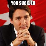 Trudeau (Source: Patrick Doyle / The Canadian Press) | YOU SUCK, EH | image tagged in trudeau source patrick doyle / the canadian press | made w/ Imgflip meme maker