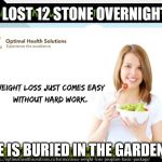 WEIGHT LOSS | I LOST 12 STONE OVERNIGHT; HE IS BURIED IN THE GARDEN!! | image tagged in harmonious weight loss program | made w/ Imgflip meme maker