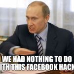 putin you dont deserve cookies | WE HAD NOTHING TO DO WITH THIS FACEBOOK HACK!!! | image tagged in putin you dont deserve cookies | made w/ Imgflip meme maker