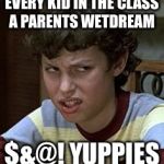 Freaks and geeks | EVERY KID IN THE CLASS A PARENTS WETDREAM; $&@! YUPPIES | image tagged in freaks and geeks | made w/ Imgflip meme maker