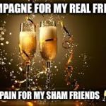 Champagne | CHAMPAGNE FOR MY REAL FRIENDS; REAL PAIN FOR MY SHAM FRIENDS 🥂👊🏼 | image tagged in champagne | made w/ Imgflip meme maker