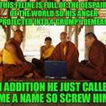 could we not use some fur collars, my acolytes? | THIS FELINE IS FULL OF THE DESPAIR OF THE WORLD SO HIS ANGER IS PROJECTED INTO A GRUMPY DEMEANOR; IN ADDITION HE JUST CALLED ME A NAME SO SCREW HIM | image tagged in monks memeing,memes,grumpy cat,monks | made w/ Imgflip meme maker