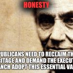 Honest Abe | HONESTY; REPUBLICANS NEED TO RECLAIM THEIR HERITAGE AND DEMAND THE EXECUTIVE BRANCH ADOPT THIS ESSENTIAL VALUE. | image tagged in honest abe | made w/ Imgflip meme maker