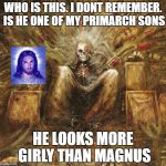 Emperor WH40K | WHO IS THIS. I DONT REMEMBER. IS HE ONE OF MY PRIMARCH SONS; HE LOOKS MORE GIRLY THAN MAGNUS | image tagged in emperor wh40k | made w/ Imgflip meme maker