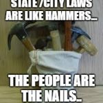 Bag of Hammers | STATE /CITY LAWS ARE LIKE HAMMERS... THE PEOPLE ARE THE NAILS.. | image tagged in bag of hammers | made w/ Imgflip meme maker