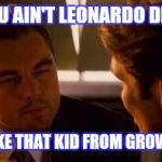 Leonardo | DUDE YOU AIN'T LEONARDO DICAPRIO! YA LOOK LIKE THAT KID FROM GROWING PAINS | image tagged in leonardo | made w/ Imgflip meme maker