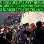 chinese tourists great wall | WHY IS IT I NEVER SEE ASIANS AT THE THEATER ? BUT A JACKIE CHAN MOVIE PLAYS AND THE PLACE IS PACKED TIGHTER THAN A RICE CAKE ! | image tagged in chinese tourists great wall,jackie chan,jackie chan wtf,rice,asian,chinese | made w/ Imgflip meme maker