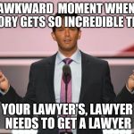 Donald Trump Jr. | THAT AWKWARD  MOMENT WHEN YOUR STORY GETS SO INCREDIBLE THAT; YOUR LAWYER'S, LAWYER NEEDS TO GET A LAWYER | image tagged in donald trump jr | made w/ Imgflip meme maker