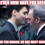 Justin Trudeau embraces Fidel Castro | "FATHER HOW HAVE YOU BEEN?"; "SHHH YOU MORON, NO ONE MUST KNOW?" | image tagged in justin trudeau embraces fidel castro | made w/ Imgflip meme maker
