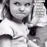 funny work meme | THE LOOK I GET WHEN AN ENGINEER THINKS HE KNOWS HOW TO MAKE MY WORK STATION "BETTER" | image tagged in mad girl,work,mad at work | made w/ Imgflip meme maker